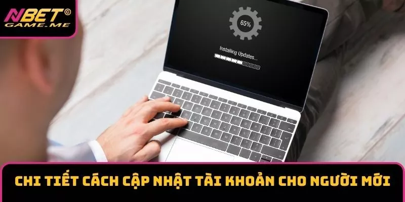 Chi tiết cách cập nhật tài khoản cho người mới Chi tiết cách cập nhật tài khoản cho người mới
