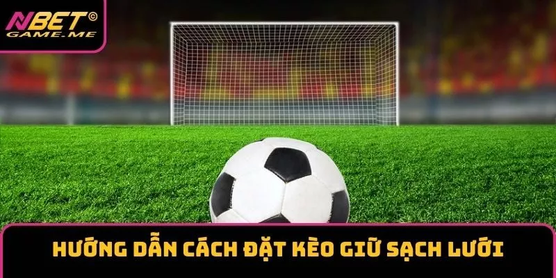 Hướng dẫn chi tiết cách đặt kèo giữ sạch lưới Hướng dẫn chi tiết cách đặt kèo giữ sạch lưới